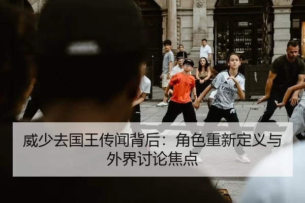 威少去国王传闻背后：角色重新定义与外界讨论焦点