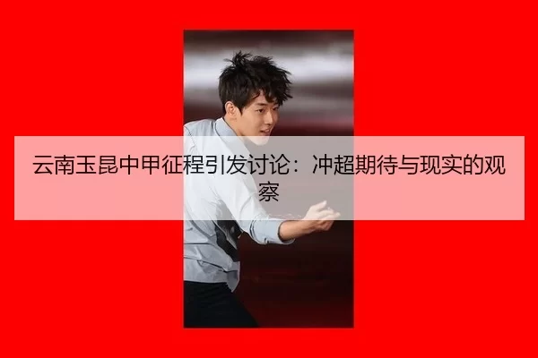 云南玉昆中甲征程引发讨论：冲超期待与现实的观察